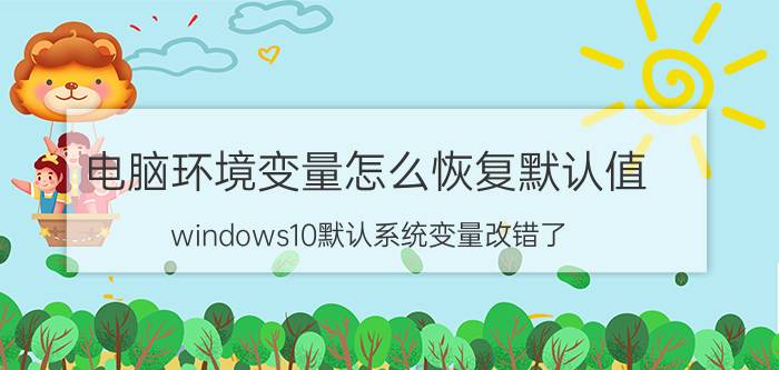 电脑环境变量怎么恢复默认值 windows10默认系统变量改错了？